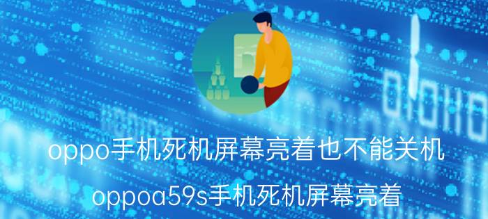 oppo手机死机屏幕亮着也不能关机 oppoa59s手机死机屏幕亮着？